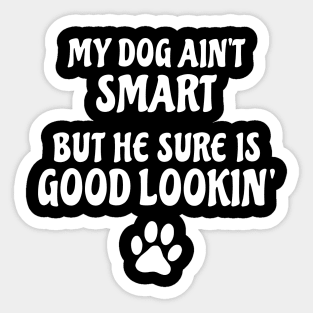 My Dog Ain't Smart But He Sure Is Good Lookin' Sticker